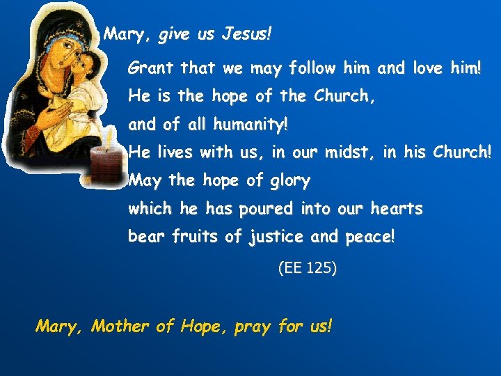 Mary, give us Jesus! Grant that we may follow him and love him! He