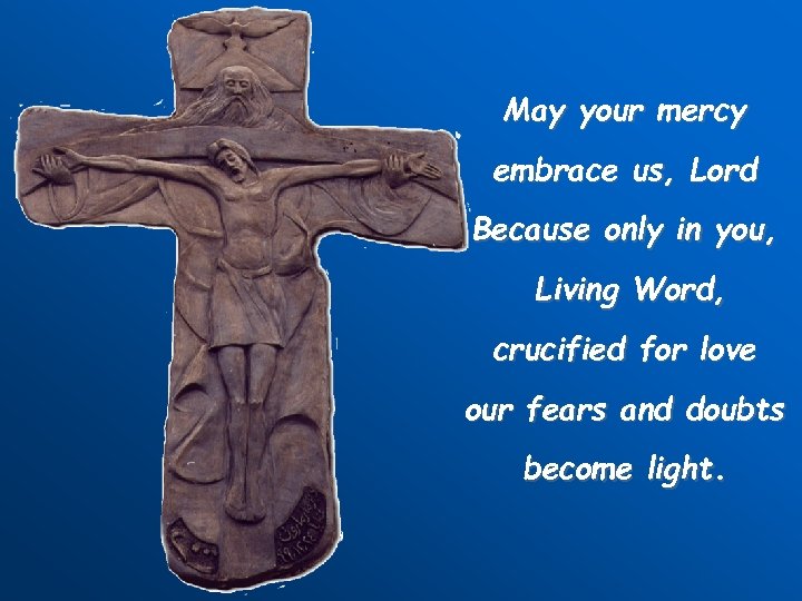 May your mercy embrace us, Lord Because only in you, Living Word, crucified for