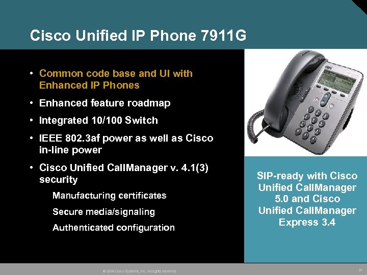 Cisco Unified IP Phone 7911 G • Common code base and UI with Enhanced