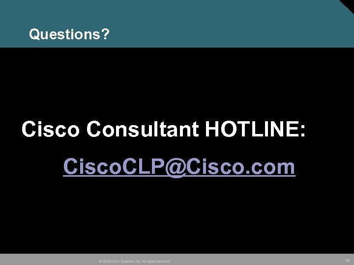 Questions? Cisco Consultant HOTLINE: Cisco. CLP@Cisco. com © 2006 Cisco Systems, Inc. All rights