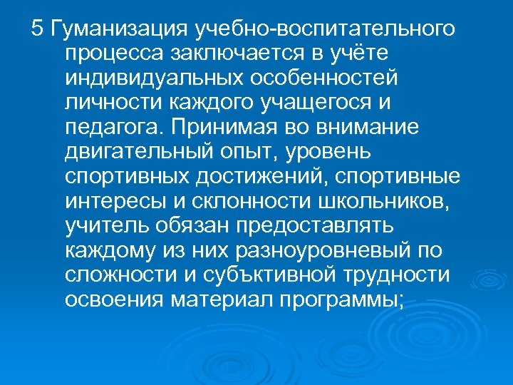 5 Гуманизация учебно воспитательного процесса заключается в учёте индивидуальных особенностей личности каждого учащегося и