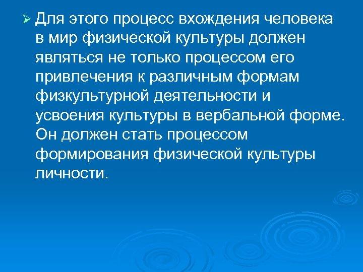 Ø Для этого процесс вхождения человека в мир физической культуры должен являться не только