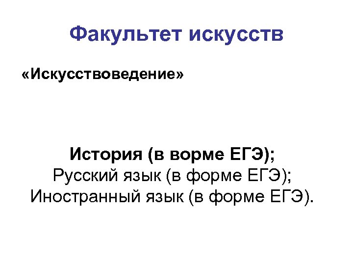 Факультет искусств «Искусствоведение» История (в ворме ЕГЭ); Русский язык (в форме ЕГЭ); Иностранный язык