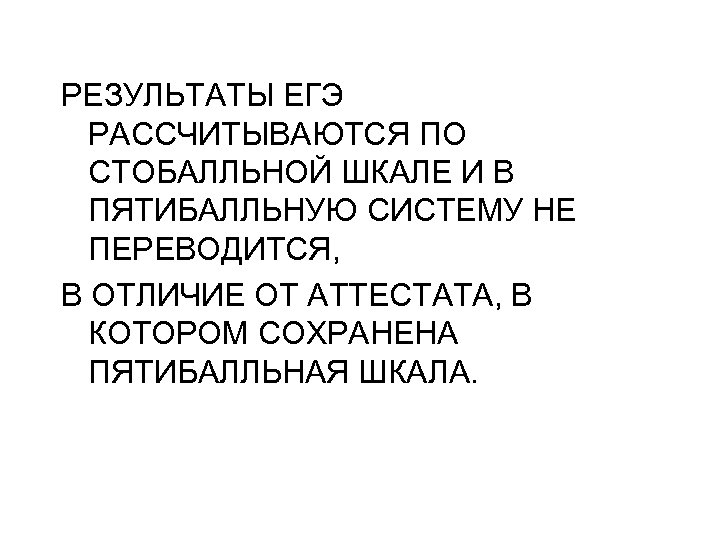 РЕЗУЛЬТАТЫ ЕГЭ РАССЧИТЫВАЮТСЯ ПО СТОБАЛЛЬНОЙ ШКАЛЕ И В ПЯТИБАЛЛЬНУЮ СИСТЕМУ НЕ ПЕРЕВОДИТСЯ, В ОТЛИЧИЕ
