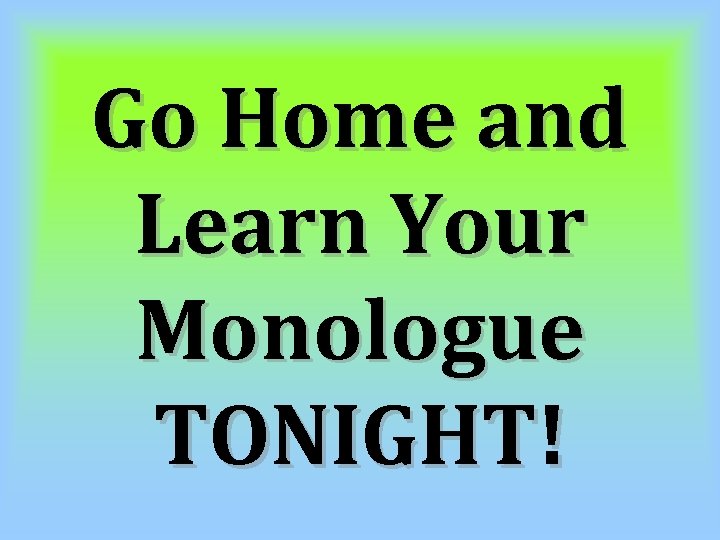 Go Home and Learn Your Monologue TONIGHT! 