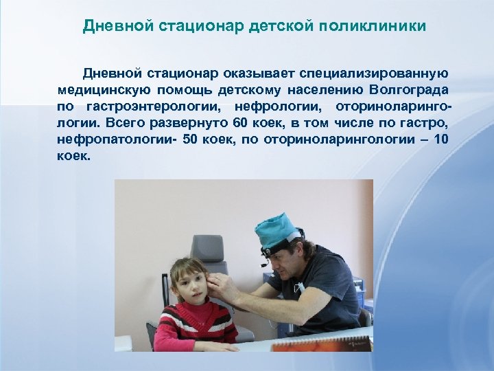 Дневной стационар детской поликлиники Дневной стационар оказывает специализированную медицинскую помощь детскому населению Волгограда по