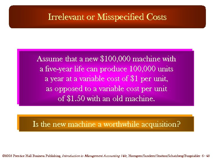 Irrelevant or Misspecified Costs Assume that a new $100, 000 machine with a five-year
