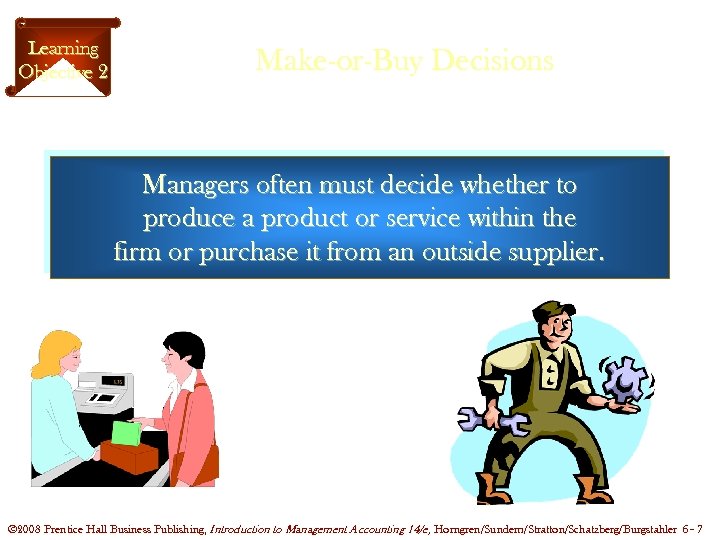 Learning Objective 2 Make-or-Buy Decisions Managers often must decide whether to produce a product