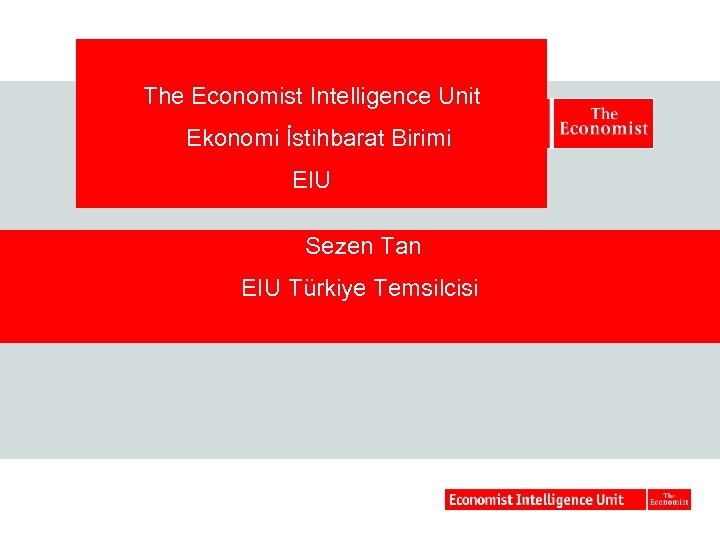 The Economist Intelligence Unit Ekonomi İstihbarat Birimi EIU Sezen Tan EIU Türkiye Temsilcisi 