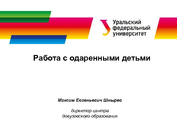 Работа с одаренными детьми Максим Евгеньевич Шнырев директор центра довузовского образования 