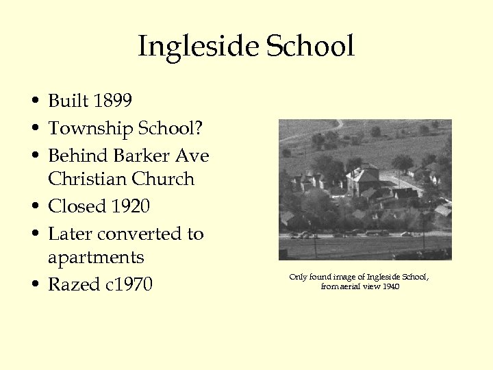 Ingleside School • Built 1899 • Township School? • Behind Barker Ave Christian Church