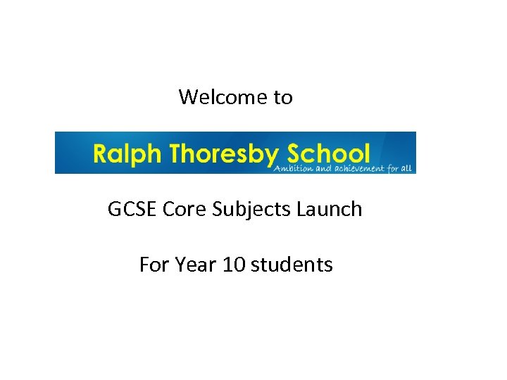 Welcome to Ralph Thoresby School GCSE Core Subjects Launch For Year 10 students 