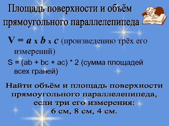 V = a x b x с (произведению трёх его измерений) S = (ab