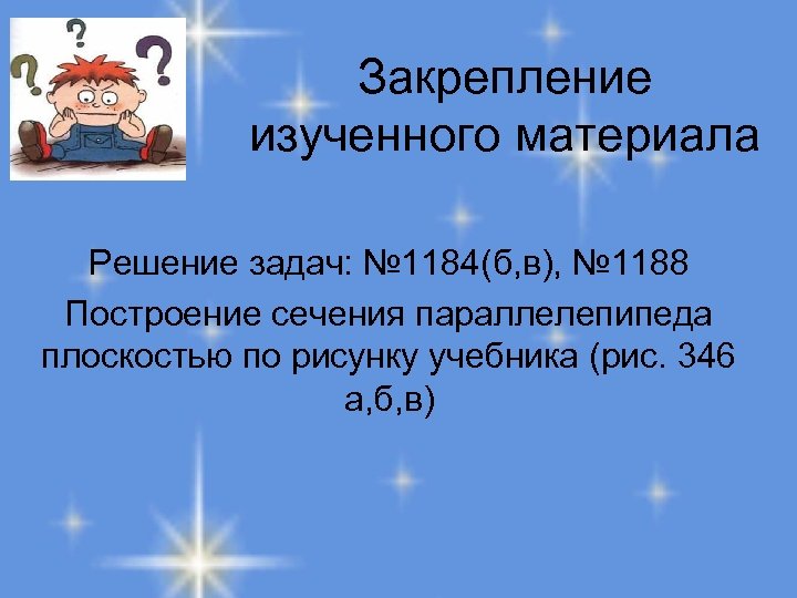 Закрепление изученного материала Решение задач: № 1184(б, в), № 1188 Построение сечения параллелепипеда плоскостью