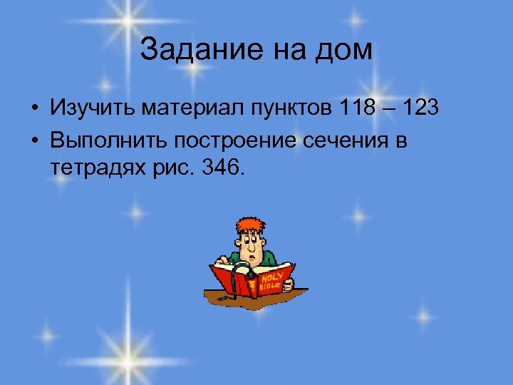 Задание на дом • Изучить материал пунктов 118 – 123 • Выполнить построение сечения