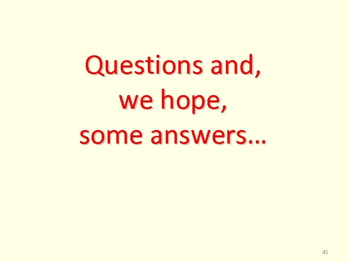 Questions and, we hope, some answers… 45 