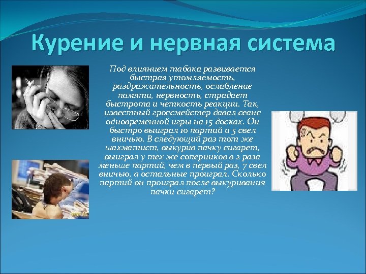 Курение и нервная система Под влиянием табака развивается быстрая утомляемость, раздражительность, ослабление памяти, нервность,