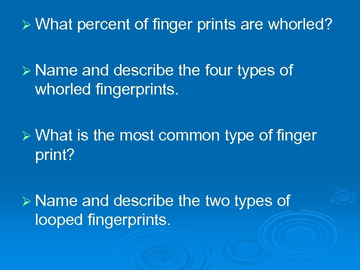 Ø What percent of finger prints are whorled? Ø Name and describe the four