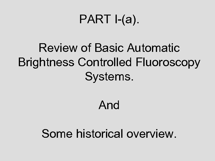 PART I-(a). Review of Basic Automatic Brightness Controlled Fluoroscopy Systems. And Some historical overview.