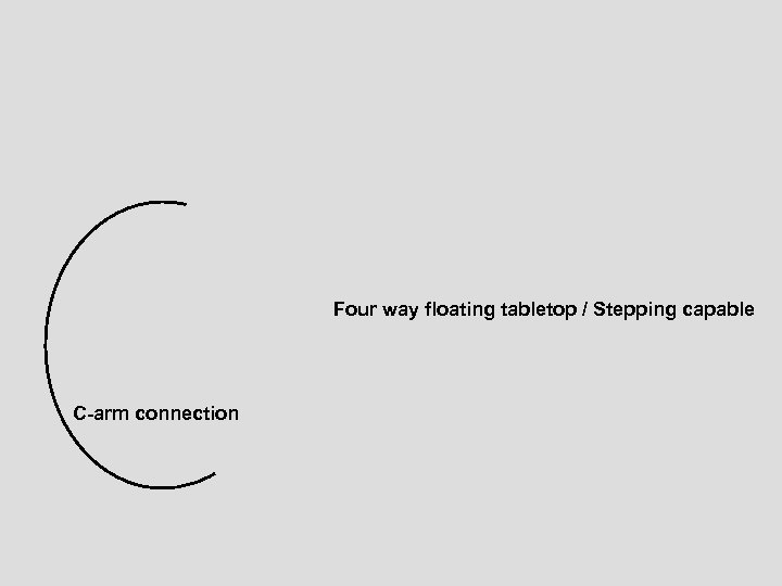 Four way floating tabletop / Stepping capable C-arm connection 