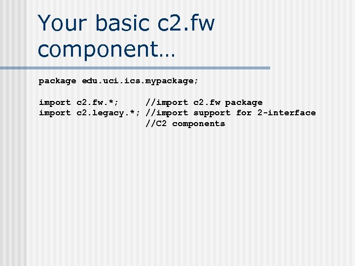 Your basic c 2. fw component… package edu. uci. ics. mypackage; import c 2.