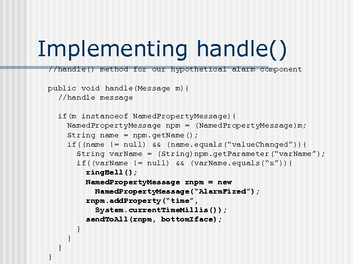 Implementing handle() //handle() method for our hypothetical alarm component public void handle(Message m){ //handle