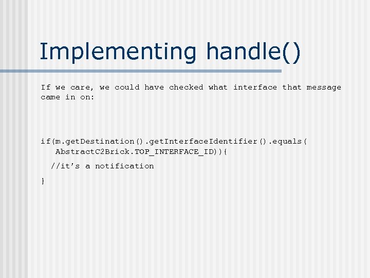 Implementing handle() If we care, we could have checked what interface that message came