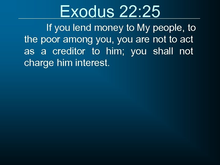 Exodus 22: 25 If you lend money to My people, to the poor among
