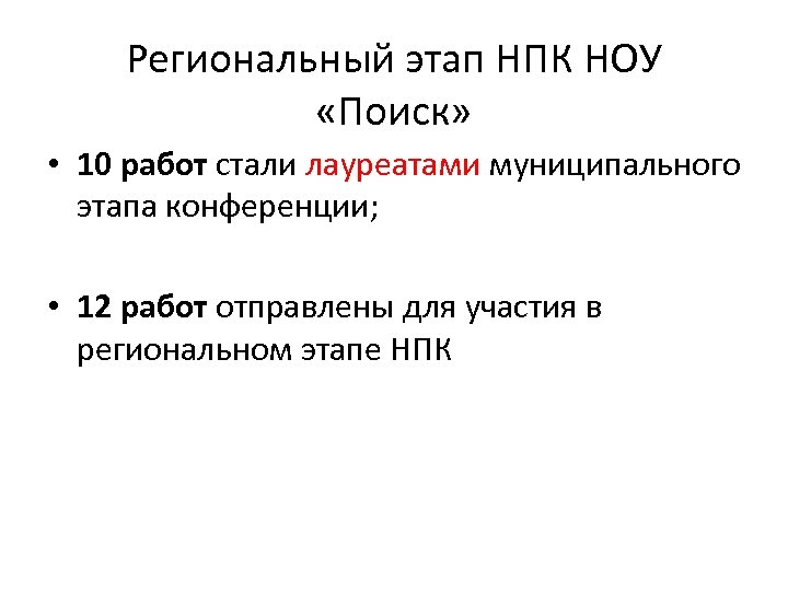 Региональный этап НПК НОУ «Поиск» • 10 работ стали лауреатами муниципального этапа конференции; •