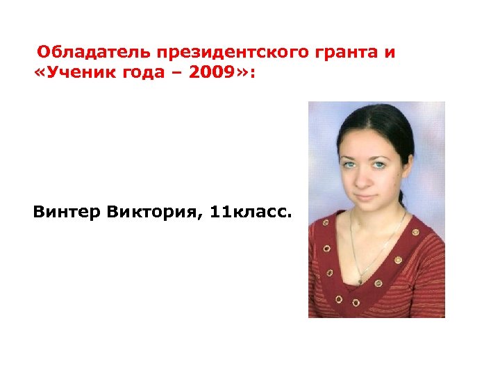 Обладатель президентского гранта и «Ученик года – 2009» : Винтер Виктория, 11 класс. 