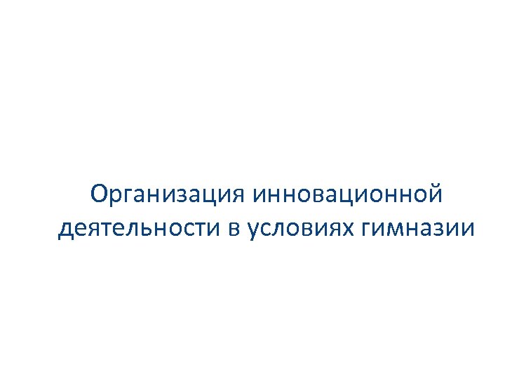 Организация инновационной деятельности в условиях гимназии 