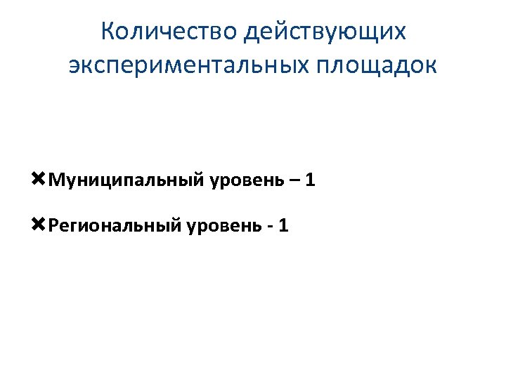 Количество действующих экспериментальных площадок Муниципальный уровень – 1 Региональный уровень - 1 