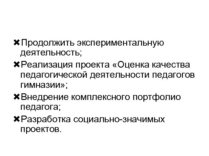  Продолжить экспериментальную деятельность; Реализация проекта «Оценка качества педагогической деятельности педагогов гимназии» ; Внедрение