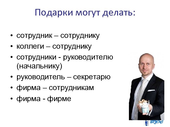 Подарки могут делать: • сотрудник – сотруднику • коллеги – сотруднику • сотрудники -