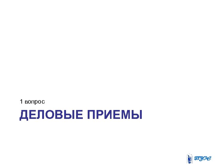 1 вопрос ДЕЛОВЫЕ ПРИЕМЫ 