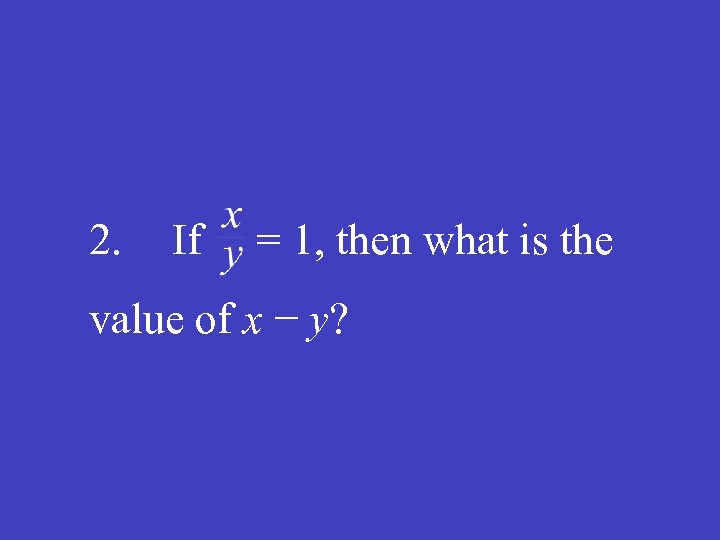 2. If = 1, then what is the value of x − y? 