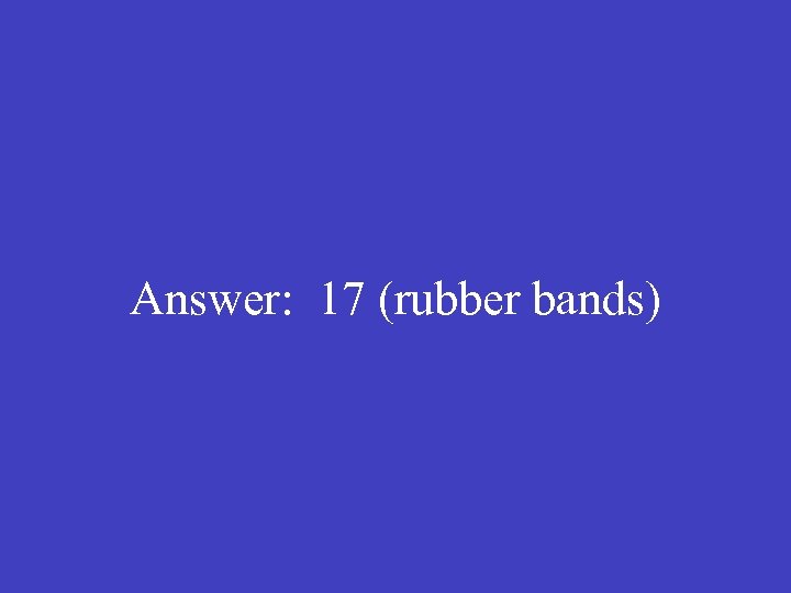  Answer: 17 (rubber bands) 