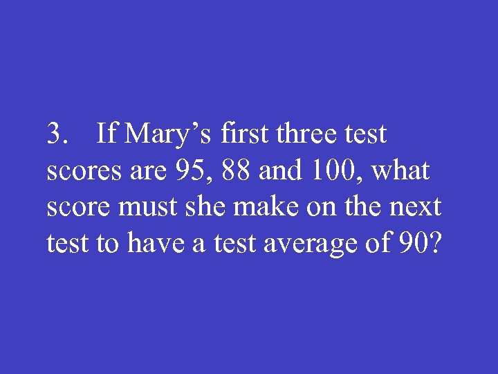 3. If Mary’s first three test scores are 95, 88 and 100, what score