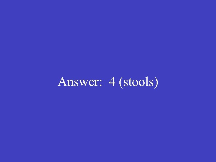 Answer: 4 (stools) 