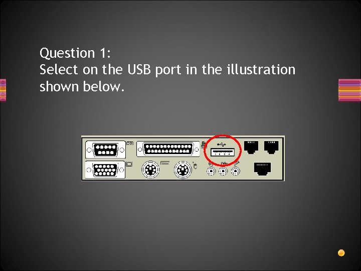 Question 1: Select on the USB port in the illustration shown below. 