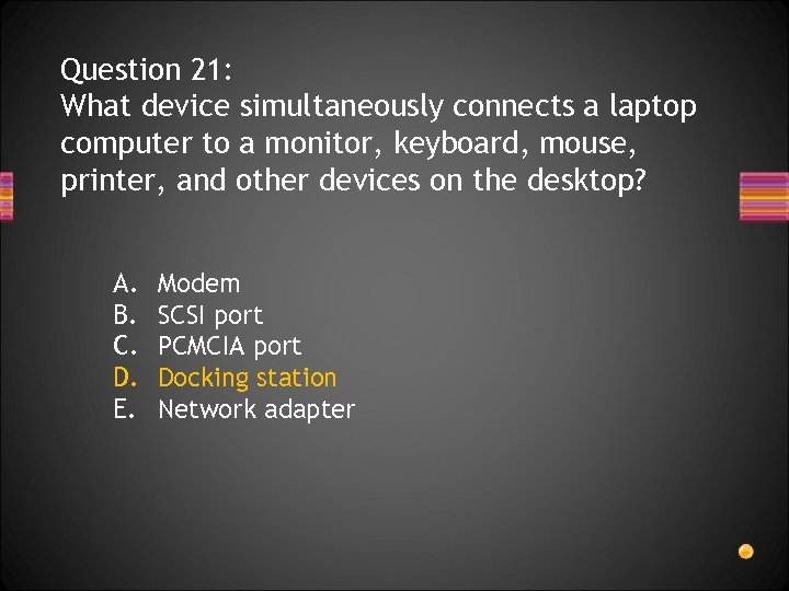 Question 21: What device simultaneously connects a laptop computer to a monitor, keyboard, mouse,
