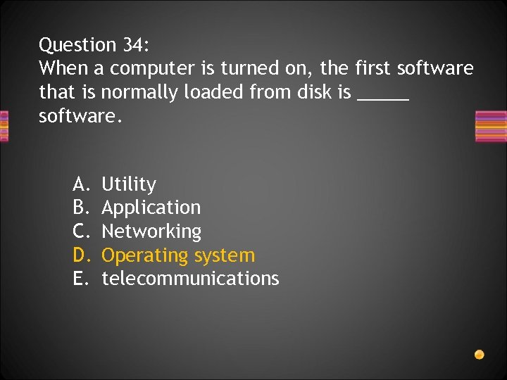Question 34: When a computer is turned on, the first software that is normally