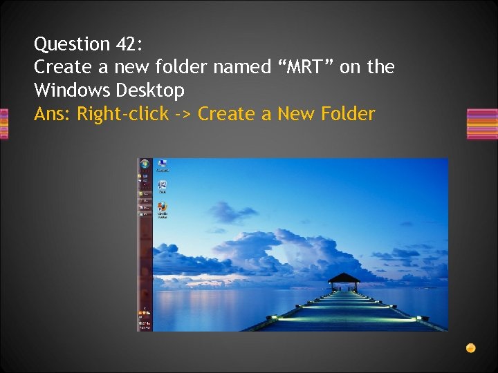 Question 42: Create a new folder named “MRT” on the Windows Desktop Ans: Right-click