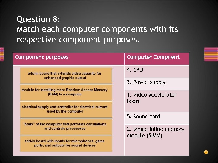 Question 8: Match each computer components with its respective component purposes. Component purposes Computer