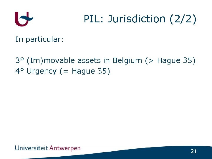 PIL: Jurisdiction (2/2) In particular: 3° (Im)movable assets in Belgium (> Hague 35) 4°