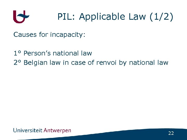 PIL: Applicable Law (1/2) Causes for incapacity: 1° Person’s national law 2° Belgian law
