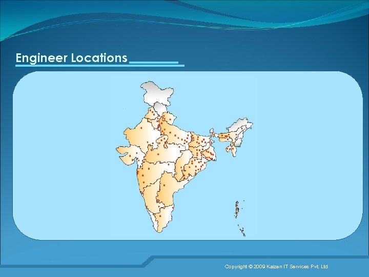 Engineer Locations Copyright © 2009 Kaizen IT Services Pvt. Ltd. 17 