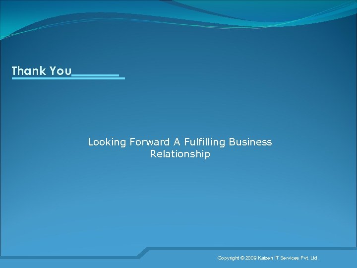 Thank You Looking Forward A Fulfilling Business Relationship Copyright © 2009 Kaizen IT Services