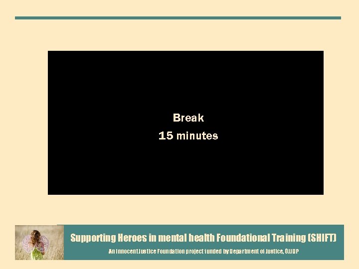 Break 15 minutes Supporting Heroes in mental health Foundational Training (SHIFT) An Innocent Justice