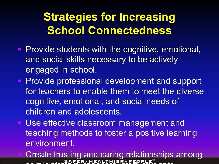 Strategies for Increasing School Connectedness § Provide students with the cognitive, emotional, and social